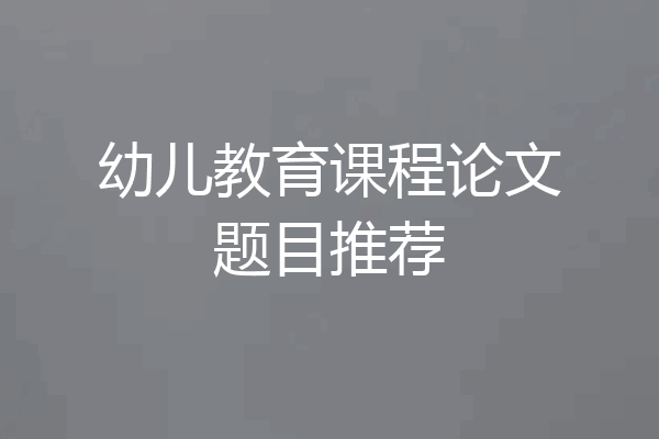 幼儿教育课程论文题目推荐
