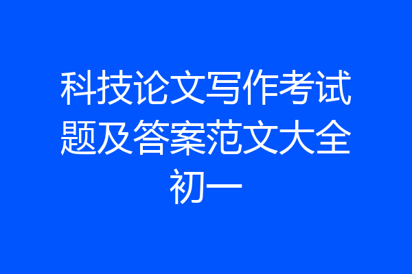 科技论文写作考试题及答案范文大全初一