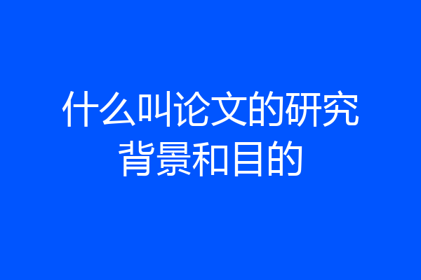 什么叫论文的研究背景和目的