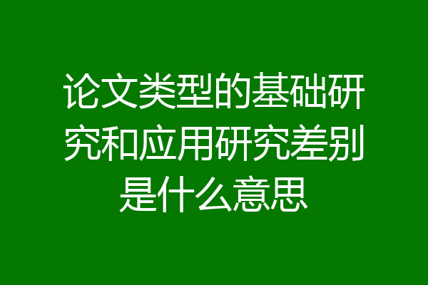 论文类型的基础研究和应用研究差别是什么意思