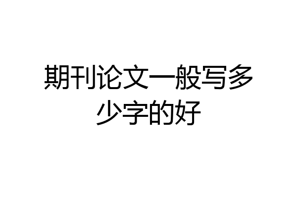 期刊论文一般写多少字的好