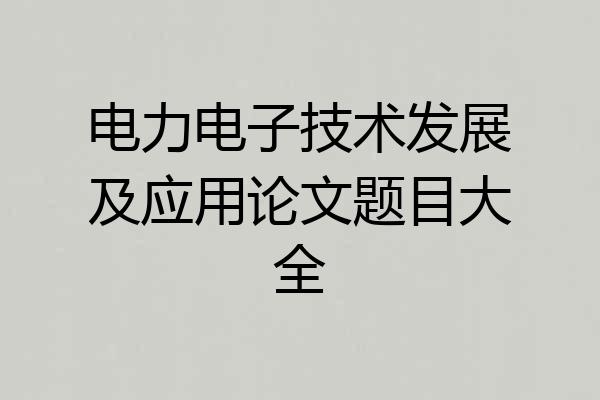 电力电子技术发展及应用论文题目大全