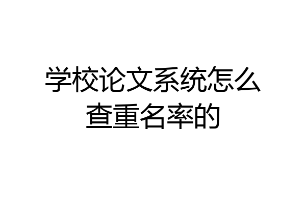 学校论文系统怎么查重名率的