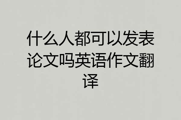 什么人都可以发表论文吗英语作文翻译