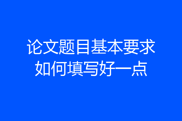 论文题目基本要求如何填写好一点