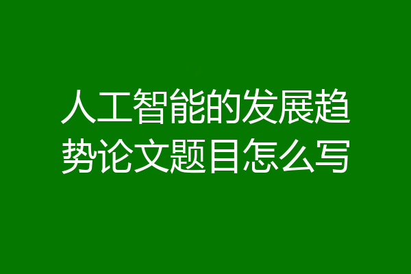 人工智能的发展趋势论文题目怎么写