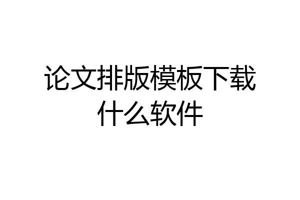 论文排版模板下载什么软件