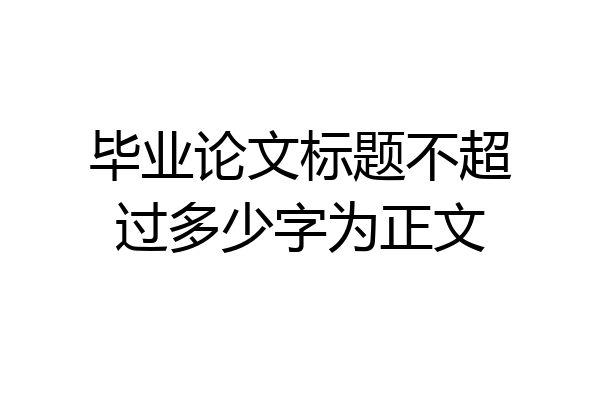 毕业论文标题不超过多少字为正文