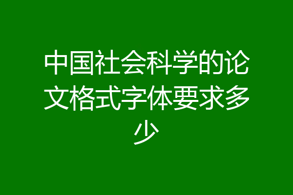 中国社会科学的论文格式字体要求多少