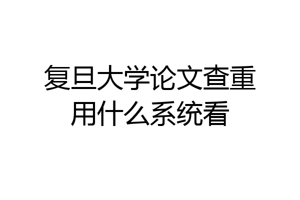 复旦大学论文查重用什么系统看