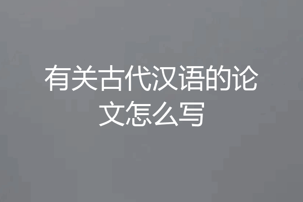有关古代汉语的论文怎么写