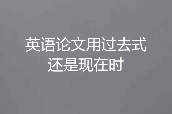 英语论文用过去式还是现在时