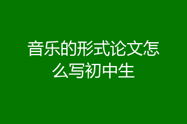 音乐的形式论文怎么写初中生