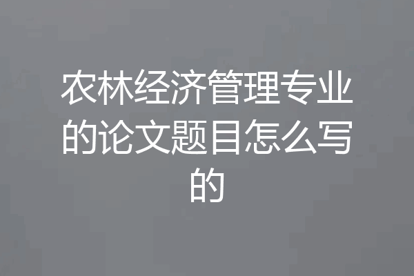 农林经济管理专业的论文题目怎么写的