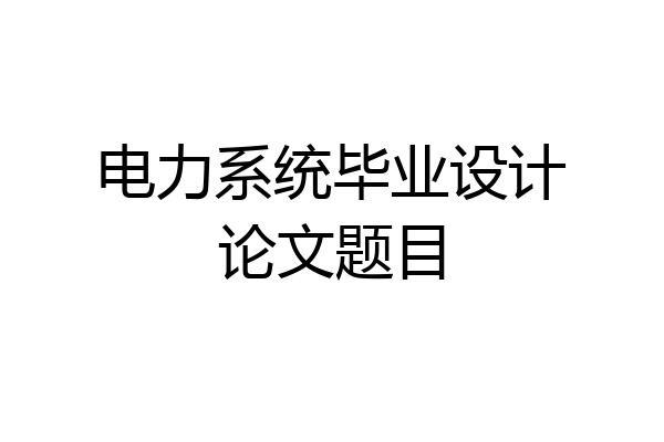 电力系统毕业设计论文题目