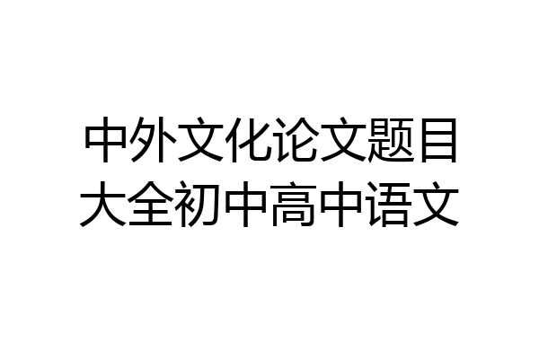 中外文化论文题目大全初中高中语文