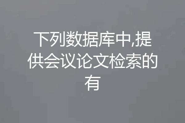 下列数据库中,提供会议论文检索的有