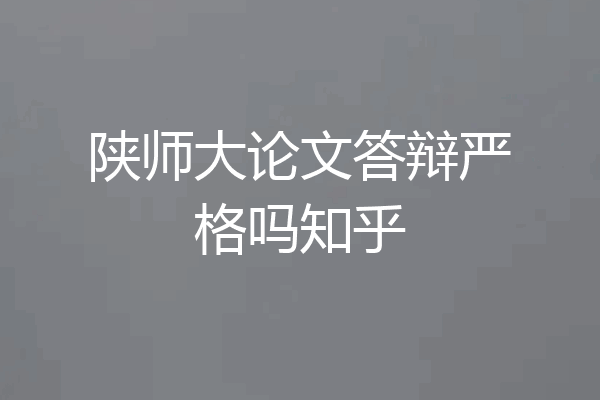 陕师大论文答辩严格吗知乎