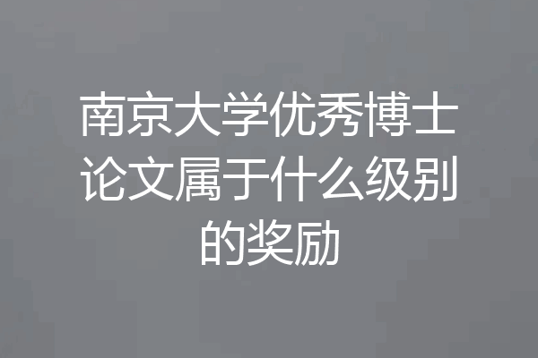 南京大学优秀博士论文属于什么级别的奖励