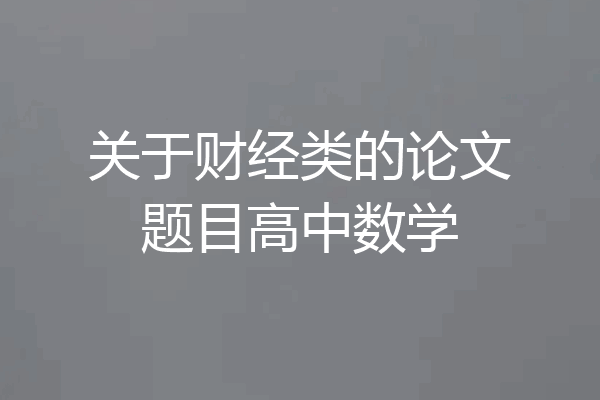 关于财经类的论文题目高中数学