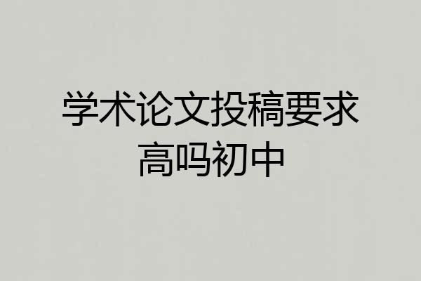 学术论文投稿要求高吗初中