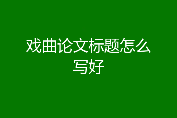 戏曲论文标题怎么写好