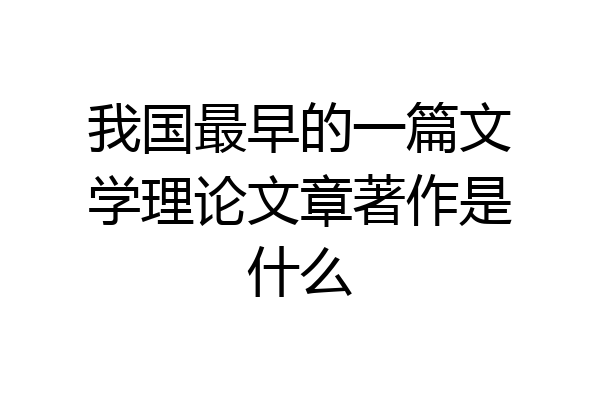 我国最早的一篇文学理论文章著作是什么