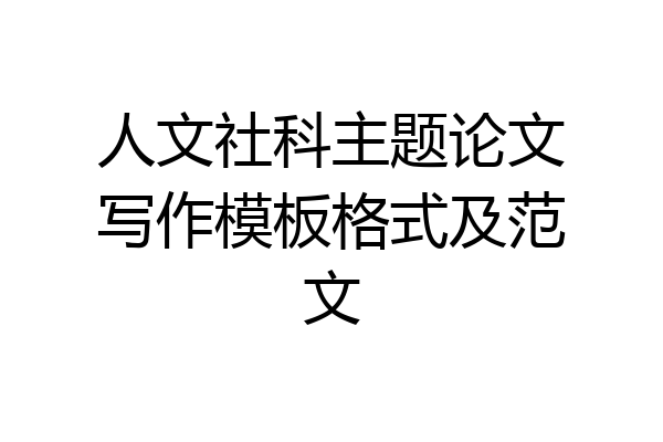 人文社科主题论文写作模板格式及范文