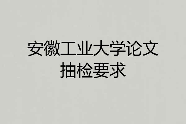 安徽工业大学论文抽检要求
