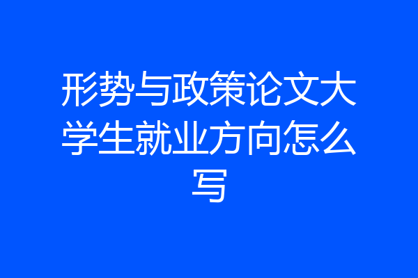 形势与政策论文大学生就业方向怎么写
