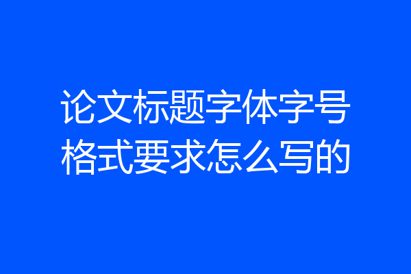 论文标题字体字号格式要求怎么写的