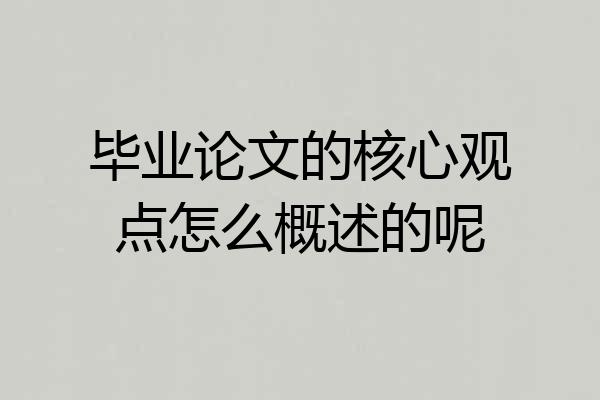 毕业论文的核心观点怎么概述的呢