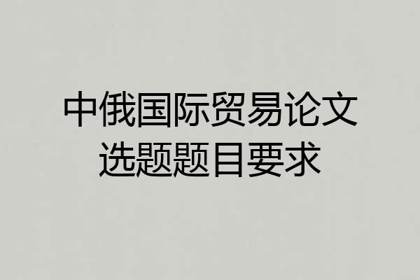 中俄国际贸易论文选题题目要求