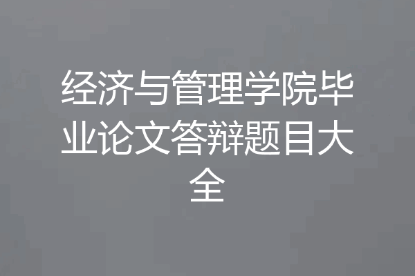经济与管理学院毕业论文答辩题目大全