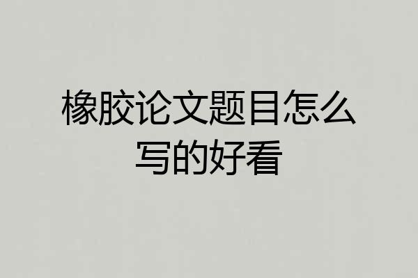 橡胶论文题目怎么写的好看