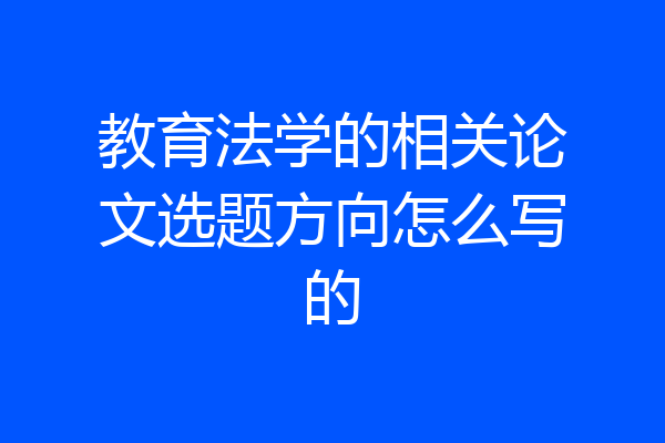教育法学的相关论文选题方向怎么写的
