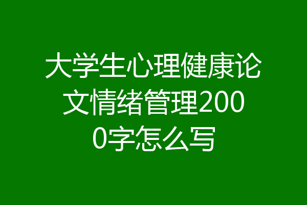 大学生心理健康论文情绪管理2000字怎么写