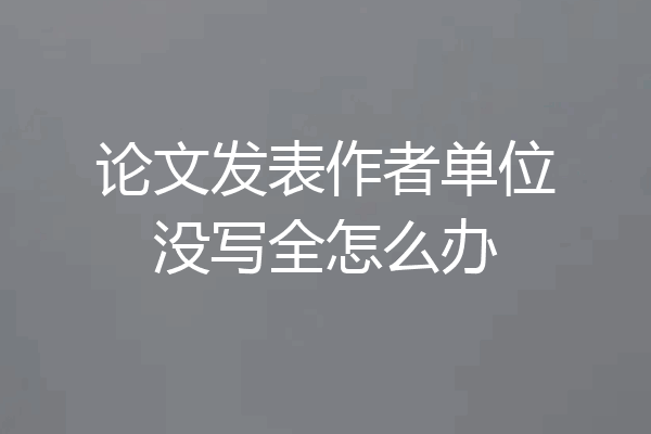 论文发表作者单位没写全怎么办