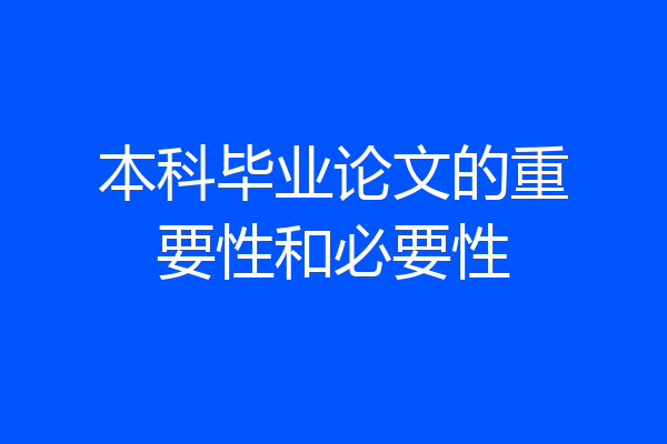 本科毕业论文的重要性和必要性