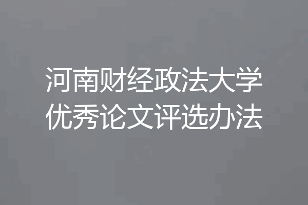 河南财经政法大学优秀论文评选办法
