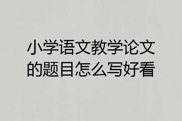 小学语文教学论文的题目怎么写好看