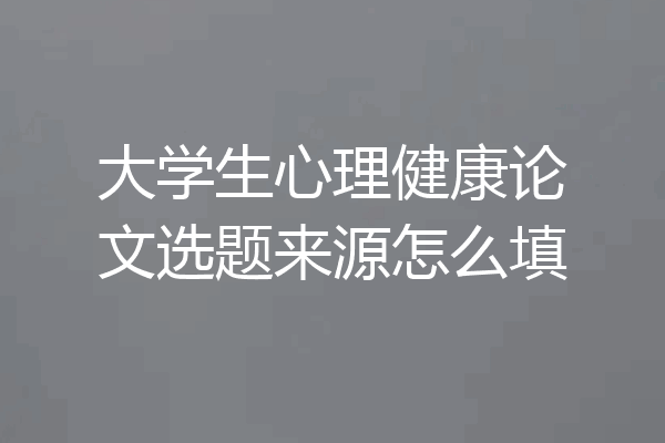 大学生心理健康论文选题来源怎么填