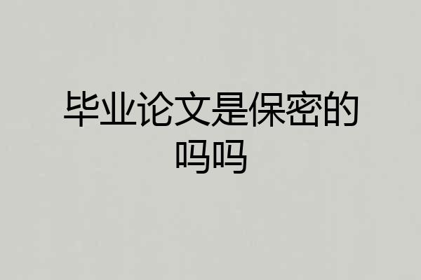 毕业论文是保密的吗吗
