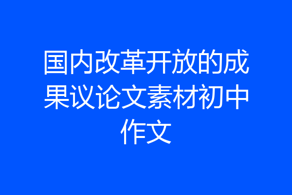 国内改革开放的成果议论文素材初中作文