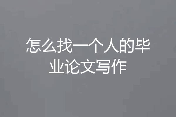 怎么找一个人的毕业论文写作