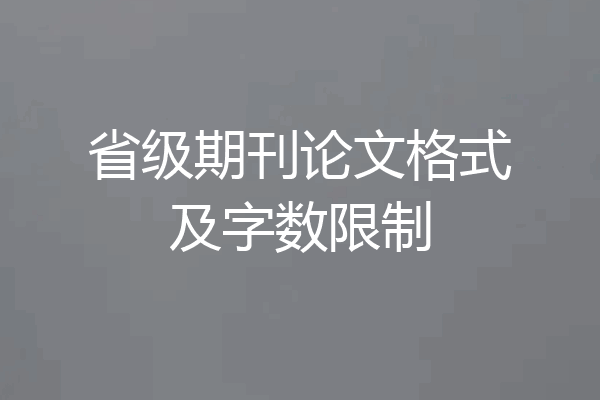 省级期刊论文格式及字数限制