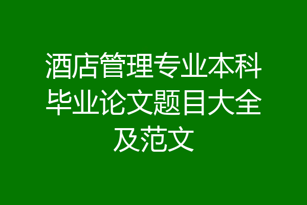 酒店管理专业本科毕业论文题目大全及范文