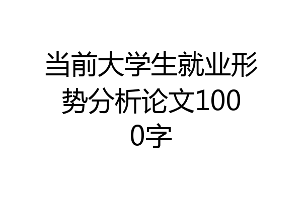 当前大学生就业形势分析论文1000字