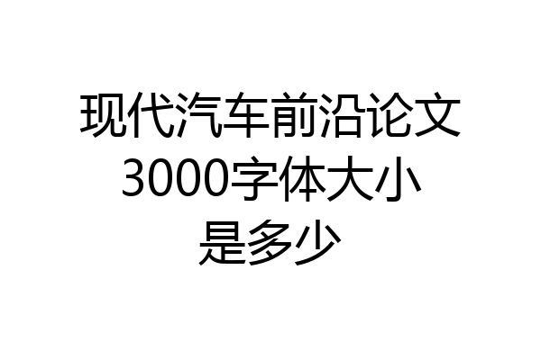 现代汽车前沿论文3000字体大小是多少