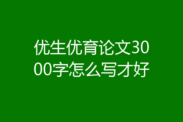 优生优育论文3000字怎么写才好